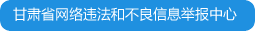 甘肅省互聯(lián)網違法和不良信息舉報中心